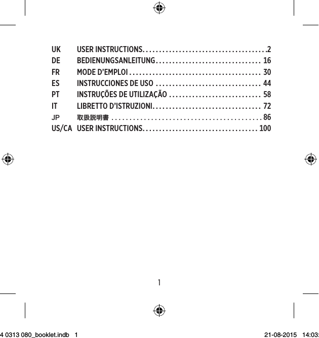 UK USERINSTRUCTIONS......................................DE BEDIENUNGSANLEITUNG................................ FR MODED’EMPLOI ........................................ ES INSTRUCCIONESDEUSO ................................ PT INSTRUÇÕESDEUTILIZAÇÃO ............................ IT LIBRETTOD’ISTRUZIONI................................. JP 取扱説明書USCA USERINSTRUCTIONS...................................PB19 514 0313 080_booklet.indb   1 21-08-2015   14:03:44