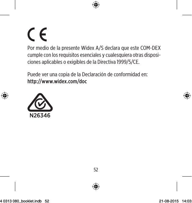 5253Por medio de la presente Widex A/S declara que este COM-DEX cumple con los requisitos esenciales y cualesquiera otras disposi-ciones aplicables o exigibles de la Directiva 1999/5/CE.PuedeverunacopiadelaDeclaracióndeconformidadenhttp://www.widex.com/docÉstos son los símbolos utilizados habitualmente por Widex para el eti-quetado de productos sanitarios (etiquetas, instrucciones de uso, etc.)Símbolo Título/descripciónFabricanteEl producto ha sido producido por el fabricante cuyo nom-bre y dirección se indican al lado del símbolo. Si procede, también se puede indicar la fecha de fabricación.Fecha de fabricaciónLa fecha de fabricación del producto.Fecha de caducidadLa fecha tras la cual no se debe utilizar el producto.Número de loteEl número de lote del producto (la identificación de partida o lote).9 514 0313 080_booklet.indb   52 21-08-2015   14:03:46