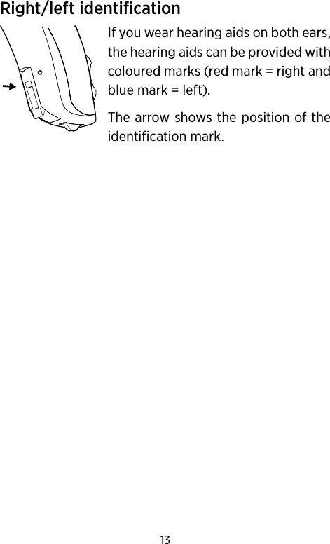 13Right/left identificationIf you wear hearing aids on both ears, the hearing aids can be provided with coloured marks (red mark = right and blue mark = left).The arrow shows the position of the identification mark.