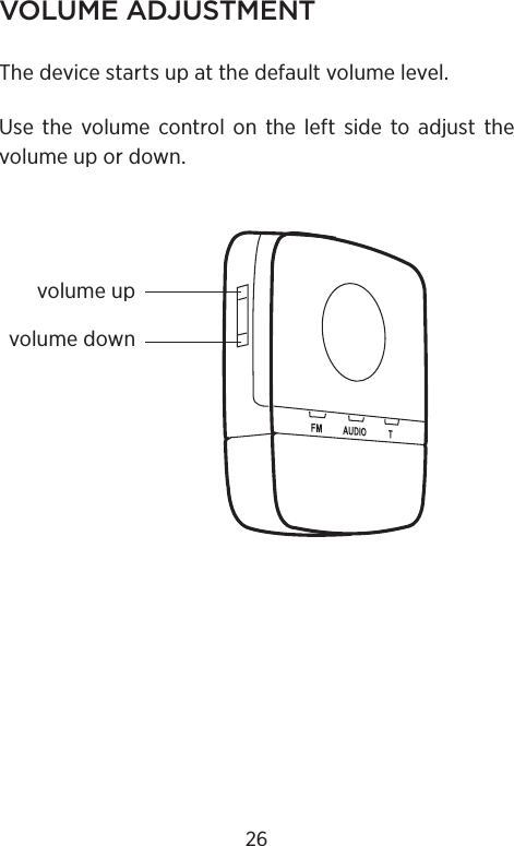 VOLUME ADJUSTMENTThe device starts up at the default volume level.Use the volume control on the left side to adjust the volume up or down.volume upvolume down26