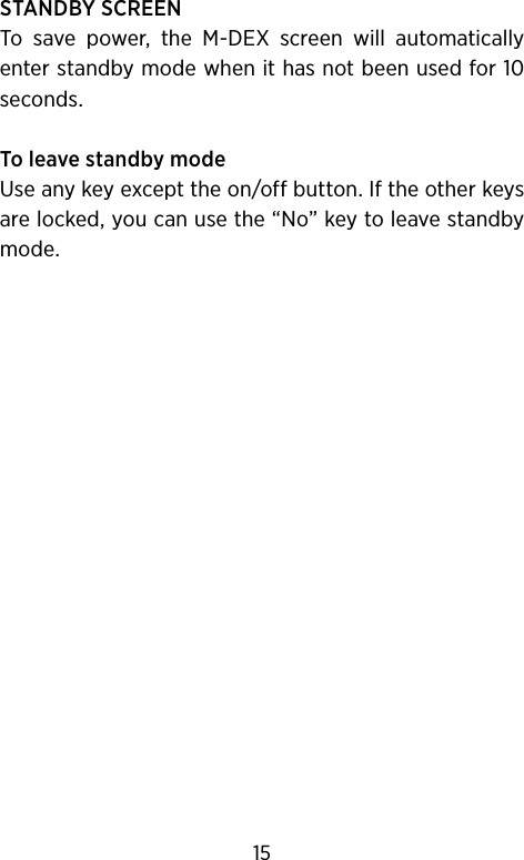 STANDBY SCREENTo  save  power,  the  M-DEX  screen  will  automatically  enter standby mode when it has not been used for 10 seconds.To leave standby mode Use any key except the on/off button. If the other keys are locked, you can use the “No” key to leave standby mode.15