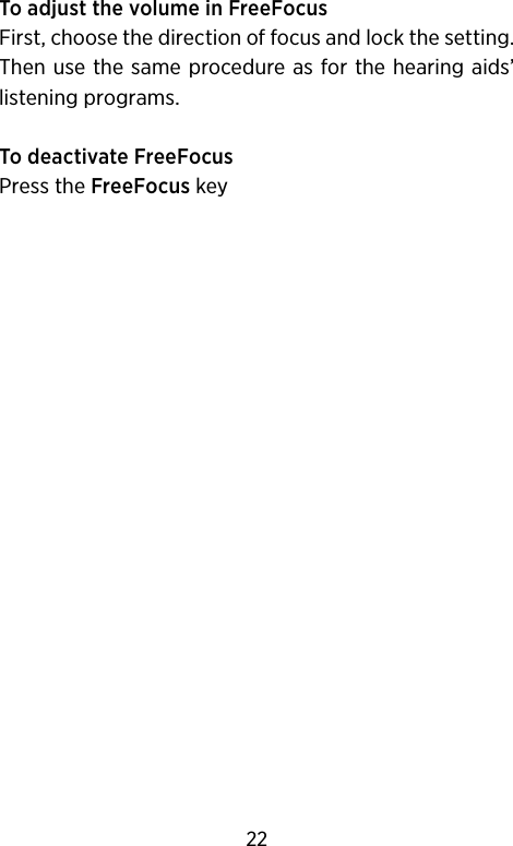 To adjust the volume in FreeFocusFirst, choose the direction of focus and lock the setting. Then use the same procedure as for the hearing aids’ listening programs.To deactivate FreeFocus Press the FreeFocus key22