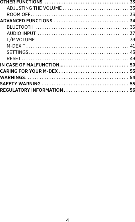 OTHERFUNCTIONS ................................... ADJUSTINGTHEVOLUME .............................ROOMOFF...........................................ADVANCEDFUNCTIONS ............................... BLUETOOTH.........................................AUDIOINPUT ........................................LRVOLUME.........................................M-DEXT . . . . . . . . . . . . . . . . . . . . . . . . . . . . . . . . . . . . . . . . . . . . . SETTINGS............................................RESET...............................................INCASEOFMALFUNCTION . . . . . . . . . . . . . . . . . . . . . . . . . . CARINGFORYOURM-DEX ............................. WARNINGS........................................... SAFETYWARNING .................................... REGULATORYINFORMATION........................... 4