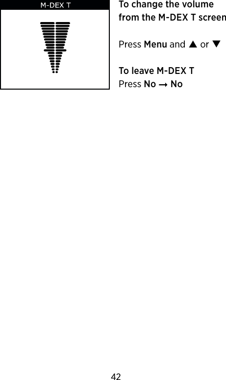 To change the volume from the M-DEX T screenPress Menu and  or To leave M-DEX TPress No ➞ No42