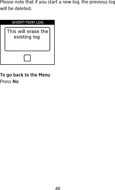 Please note that if you start a new log, the previous log will be deleted.To go back to the MenuPress No48