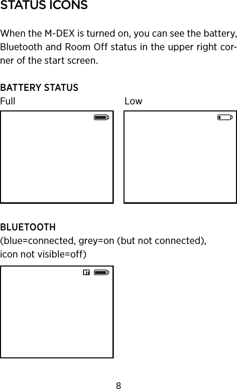 status Icons When the M-DEX is turned on, you can see the battery, Bluetooth and Room Off status in the upper right cor-ner of the start screen.BATTERY STATUSFull    LowBLUETOOTH (blue=connected, grey=on (but not connected), iconnot visible=off)8