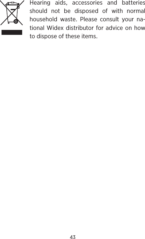 43Hearing aids accessories and batteriesshouldnotbedisposedofwithnormalhousehold waste Please consult your na-tionalWidexdistributorforadviceonhowtodisposeoftheseitems