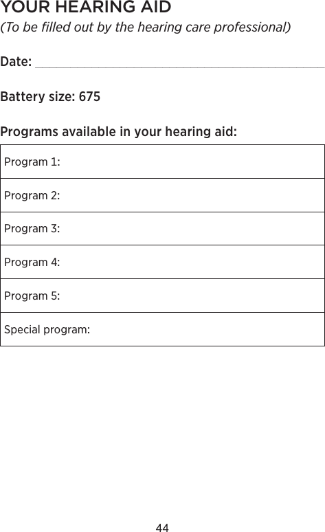 44YOUR HEARING AID(To be filled out by the hearing care professional)Date _________________________________________BatterysizeProgramsavailableinyourhearingaidProgramProgramProgramProgramProgramSpecialprogram