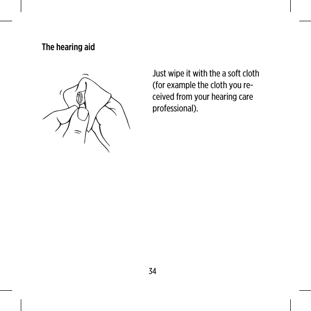 The hearing aidJust wipe it with the a soft cloth(for example the cloth you re-ceived from your hearing careprofessional).34