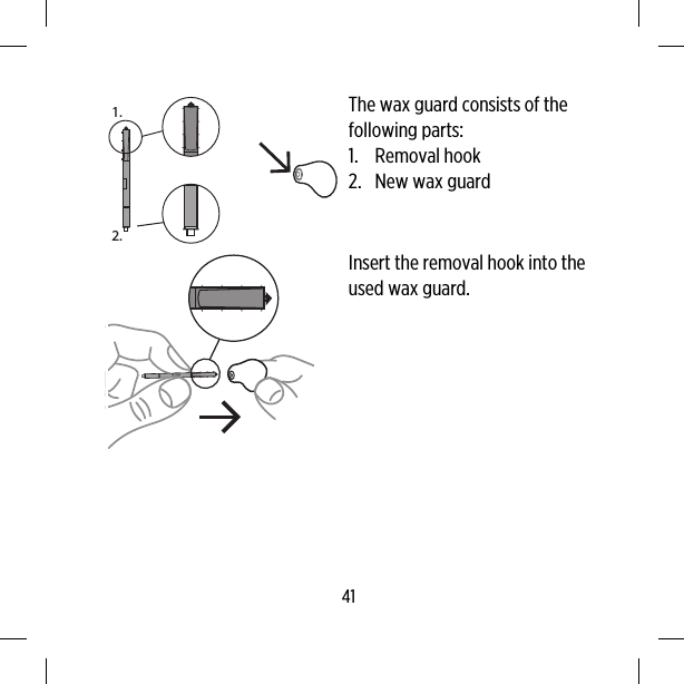 1.2.The wax guard consists of thefollowing parts:1. Removal hook2. New wax guardInsert the removal hook into theused wax guard.41