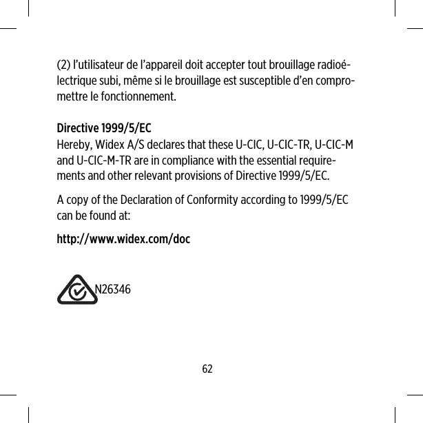 (2) l’utilisateur de l’appareil doit accepter tout brouillage radioé-lectrique subi, même si le brouillage est susceptible d’en compro-mettre le fonctionnement.Directive 1999/5/ECHereby, Widex A/S declares that these U-CIC, U-CIC-TR, U-CIC-Mand U-CIC-M-TR are in compliance with the essential require-ments and other relevant provisions of Directive 1999/5/EC.A copy of the Declaration of Conformity according to 1999/5/ECcan be found at:http://www.widex.com/docN2634662