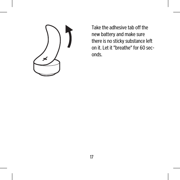 Take the adhesive tab off thenew battery and make surethere is no sticky substance lefton it. Let it &quot;breathe&quot; for 60 sec-onds.17