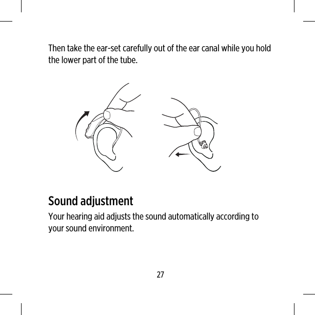 Then take the ear-set carefully out of the ear canal while you holdthe lower part of the tube.Sound adjustmentYour hearing aid adjusts the sound automatically according toyour sound environment.27