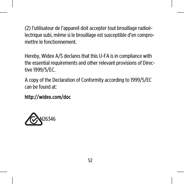 (2) l’utilisateur de l’appareil doit accepter tout brouillage radioé-lectrique subi, même si le brouillage est susceptible d’en compro-mettre le fonctionnement.Hereby, Widex A/S declares that this U-FA is in compliance withthe essential requirements and other relevant provisions of Direc-tive 1999/5/EC.A copy of the Declaration of Conformity according to 1999/5/ECcan be found at:http://widex.com/docN2634652