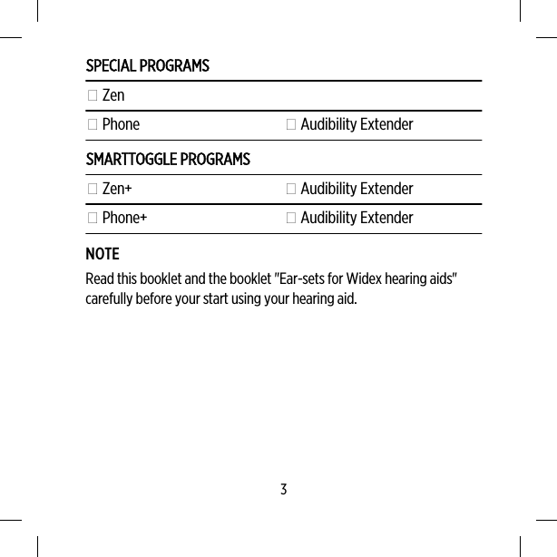 SPECIAL PROGRAMS Zen Phone  Audibility ExtenderSMARTTOGGLE PROGRAMS Zen+  Audibility Extender Phone+  Audibility ExtenderNOTERead this booklet and the booklet &quot;Ear-sets for Widex hearing aids&quot;carefully before your start using your hearing aid.3