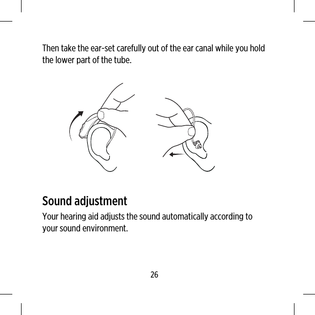 Then take the ear-set carefully out of the ear canal while you holdthe lower part of the tube.Sound adjustmentYour hearing aid adjusts the sound automatically according toyour sound environment.26