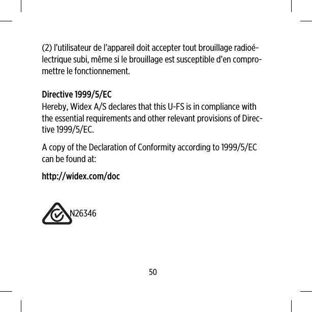 (2) l’utilisateur de l’appareil doit accepter tout brouillage radioé-lectrique subi, même si le brouillage est susceptible d’en compro-mettre le fonctionnement.Directive 1999/5/ECHereby, Widex A/S declares that this U-FS is in compliance withthe essential requirements and other relevant provisions of Direc-tive 1999/5/EC.A copy of the Declaration of Conformity according to 1999/5/ECcan be found at:http://widex.com/docN2634650