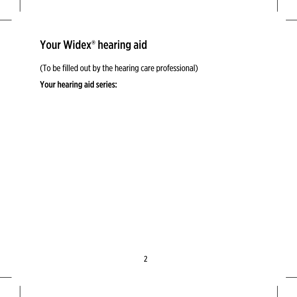 Your Widex® hearing aid(To be filled out by the hearing care professional)Your hearing aid series:2