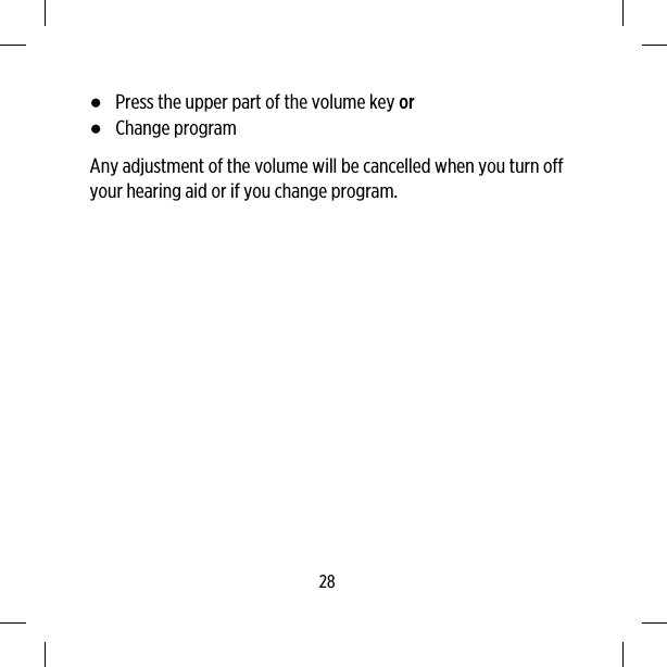 ●Press the upper part of the volume key or●Change programAny adjustment of the volume will be cancelled when you turn offyour hearing aid or if you change program.28