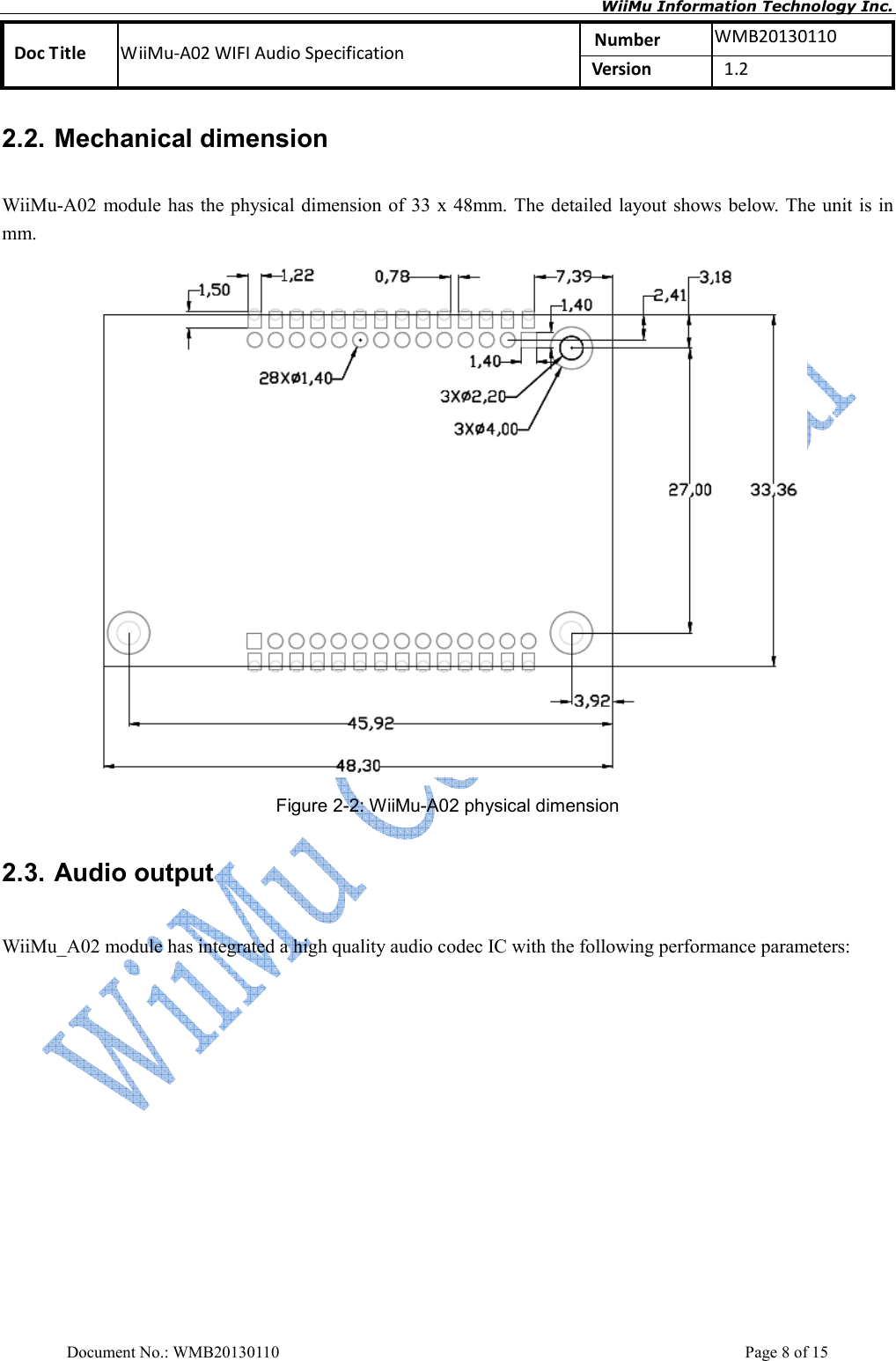       WiiMu Information Technology Inc. Number  WMB20130110 Doc Title  WiiMu-A02 WIFI Audio Specification  Version    1.2  Document No.: WMB20130110    Page 8 of 15 2.2. Mechanical dimension WiiMu-A02 module has the physical dimension of 33 x 48mm. The detailed layout shows below. The unit  is in mm.  Figure 2-2: WiiMu-A02 physical dimension   2.3. Audio output WiiMu_A02 module has integrated a high quality audio codec IC with the following performance parameters:   