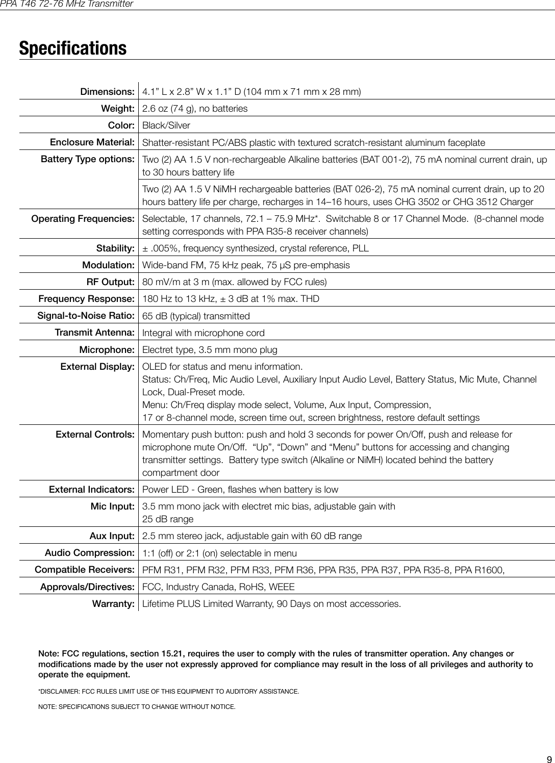 9PPA T46 72-76 MHz TransmitterDimensions: Weight: Color: Enclosure Material: Battery Type options: Operating Frequencies: Stability: Modulation: RF Output: Frequency Response: Signal-to-Noise Ratio:  Transmit Antenna: Microphone: External Display: External Controls: External Indicators: Mic Input: Aux Input: Audio Compression: Compatible Receivers: Approvals/Directives: Warranty: Note: FCC regulations, section 15.21, requires the user to comply with the rules of transmitter operation. Any changes or modications made by the user not expressly approved for compliance may result in the loss of all privileges and authority to operate the equipment.*DISCLAIMER: FCC RULES LIMIT USE OF THIS EQUIPMENT TO AUDITORY ASSISTANCE.NOTE: SPECIFICATIONS SUBJECT TO CHANGE WITHOUT NOTICE.