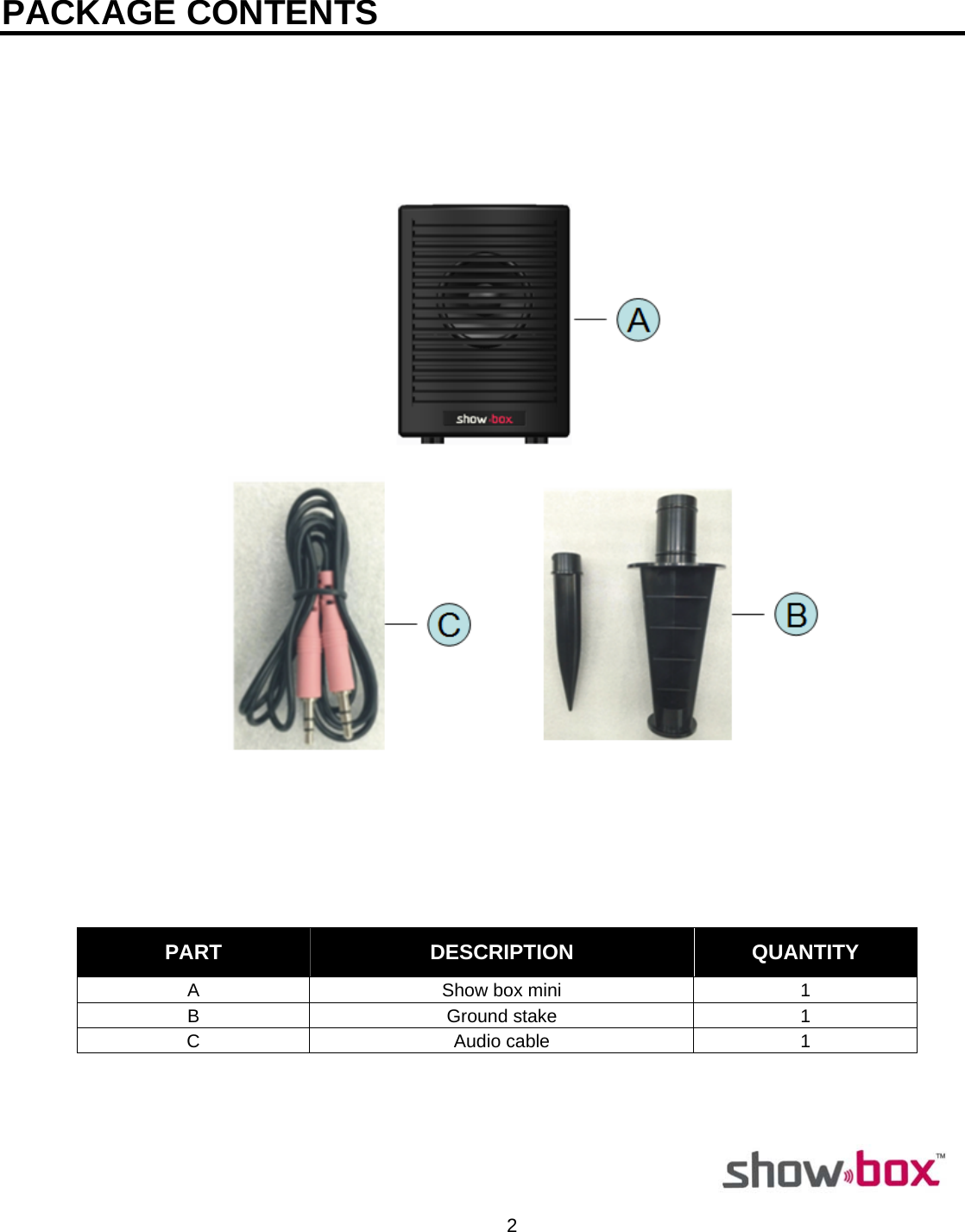  2  PACKAGE CONTENTS                                                              PART  DESCRIPTION  QUANTITY A  Show box mini  1 B Ground stake 1 C Audio cable 1 