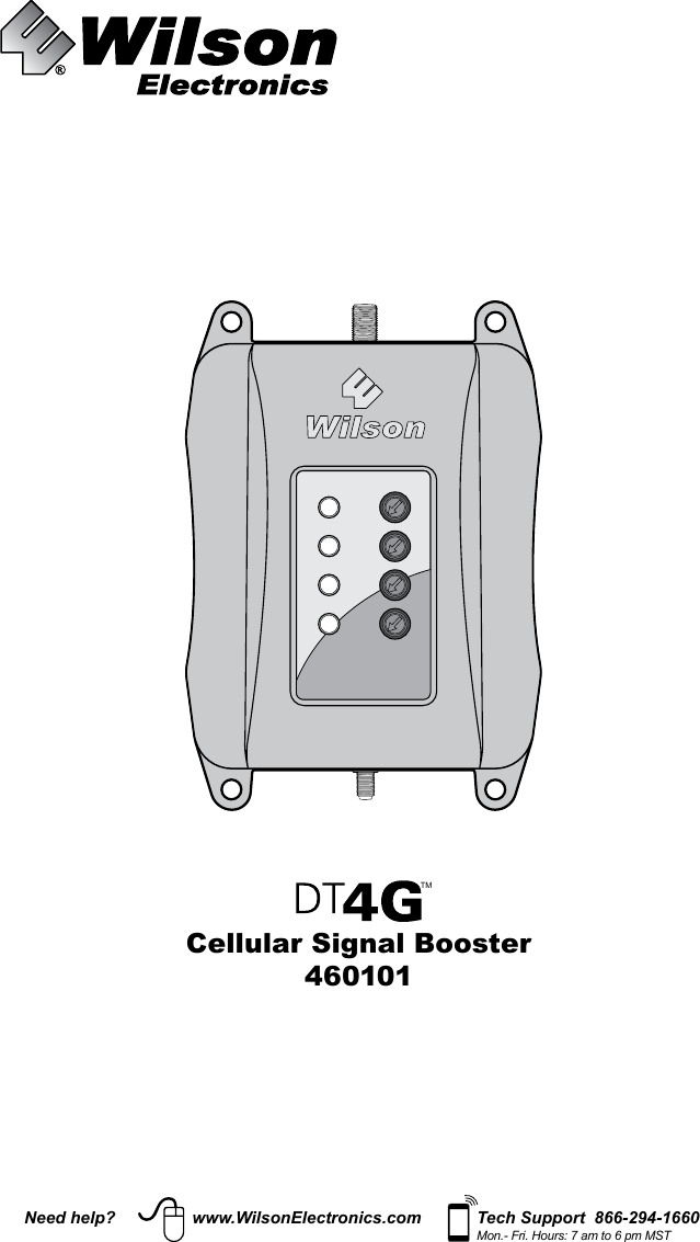 TMCellular Signal Booster460101Need help? www.WilsonElectronics.com Tech Support  866-294-1660Mon.- Fri. Hours: 7 am to 6 pm MST