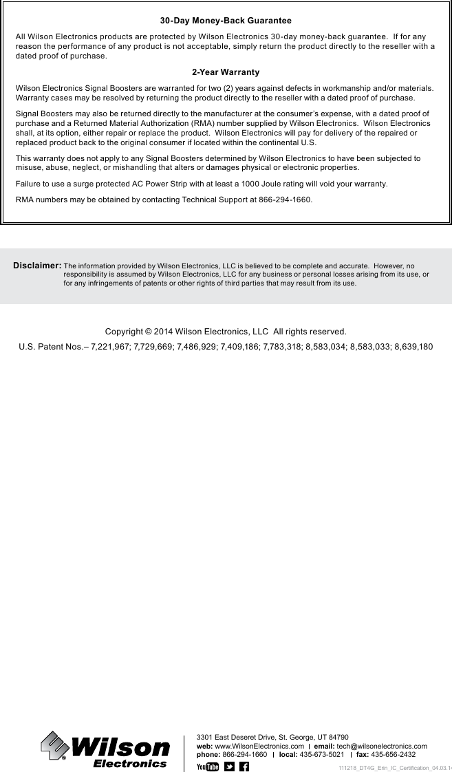 16 Need help? www.WilsonElectronics.com Tech Support  866-294-1660Mon.- Fri. Hours: 7 am to 6 pm MST3301web:email: phone: 866-294-1660      local: 435-673-5021      fax: 435-656-243230-Day Money-Back Guaranteedated proof of purchase.2-Year WarrantyDisclaimer:  111218_DT4G_Erin_IC_Certification_04.03.14