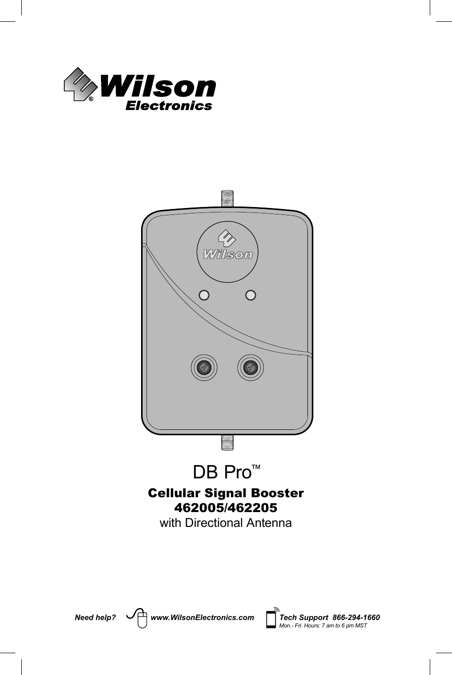 Cellular Signal Booster462005/462205with Directional AntennaNeed help? www.WilsonElectronics.com Tech Support  866-294-1660Mon.- Fri. Hours: 7 am to 6 pm MSTDB Pro™