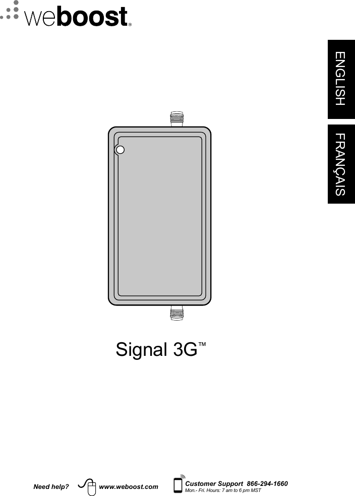 ENGLISH FRANÇAISNeed help? www.weboost.com Customer Support  866-294-1660Mon.- Fri. Hours: 7 am to 6 pm MSTSignal 3G™