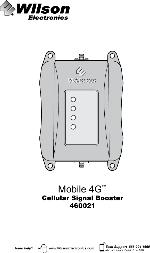 Need help? www.WilsonElectronics.com Tech Support  866-294-1660Mon.- Fri. Hours: 7 am to 6 pm MSTMobile 4G™Cellular Signal Booster460021