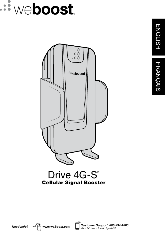 FRANÇAISDrive 4G-S®Cellular Signal Booster ENGLISH FRANÇAISNeed help? www.weBoost.com Customer Support  866-294-1660Mon.- Fri. Hours: 7 am to 6 pm MST