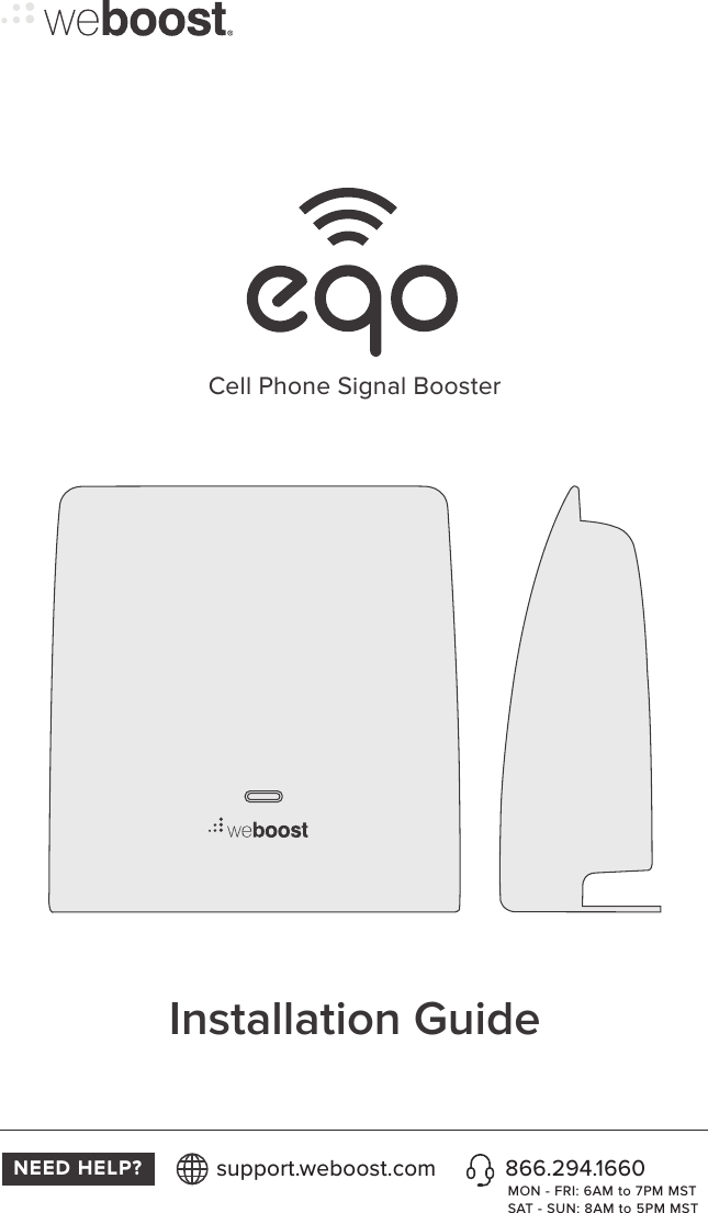 Cell Phone Signal BoosterInstallation GuideNEED HELP? 866.294.1660support.weboost.comMON - FRI: 6AM to 7PM MSTSAT - SUN: 8AM to 5PM MST