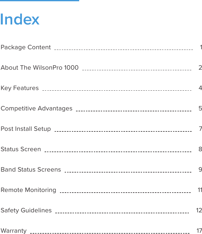 Package Content              1About The WilsonPro 1000              2Key Features              4Competitive Advantages              5Post Install Setup              7Status Screen              8Band Status Screens              9Remote Monitoring              11Safety Guidelines              12Warranty              17Index