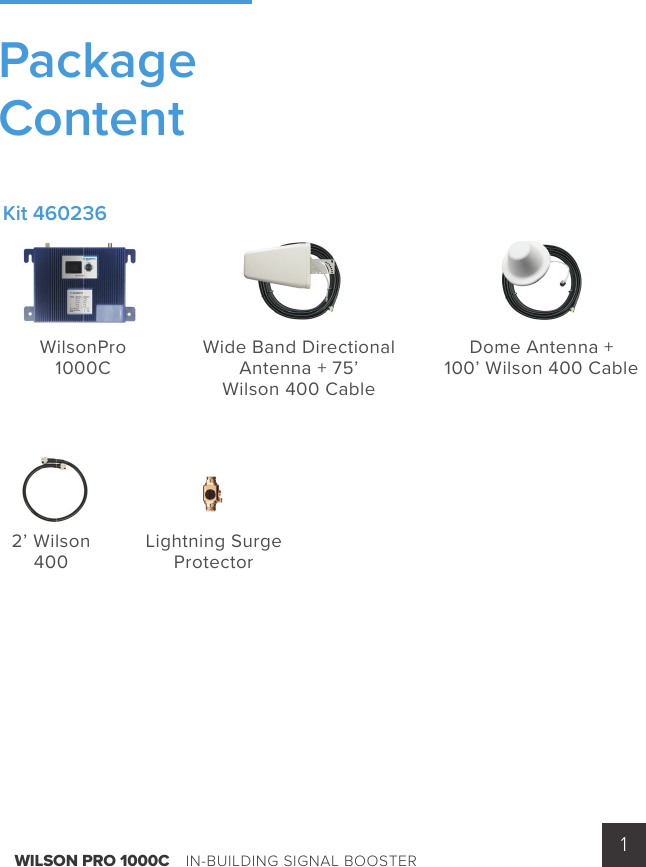 WILSON PRO 1000C    IN-BUILDING SIGNAL BOOSTER 1WilsonPro1000C2’ Wilson 400Lightning SurgeProtectorWide Band DirectionalAntenna + 75’ Wilson 400 CableDome Antenna + 100’ Wilson 400 CableKit 460236PackageContent