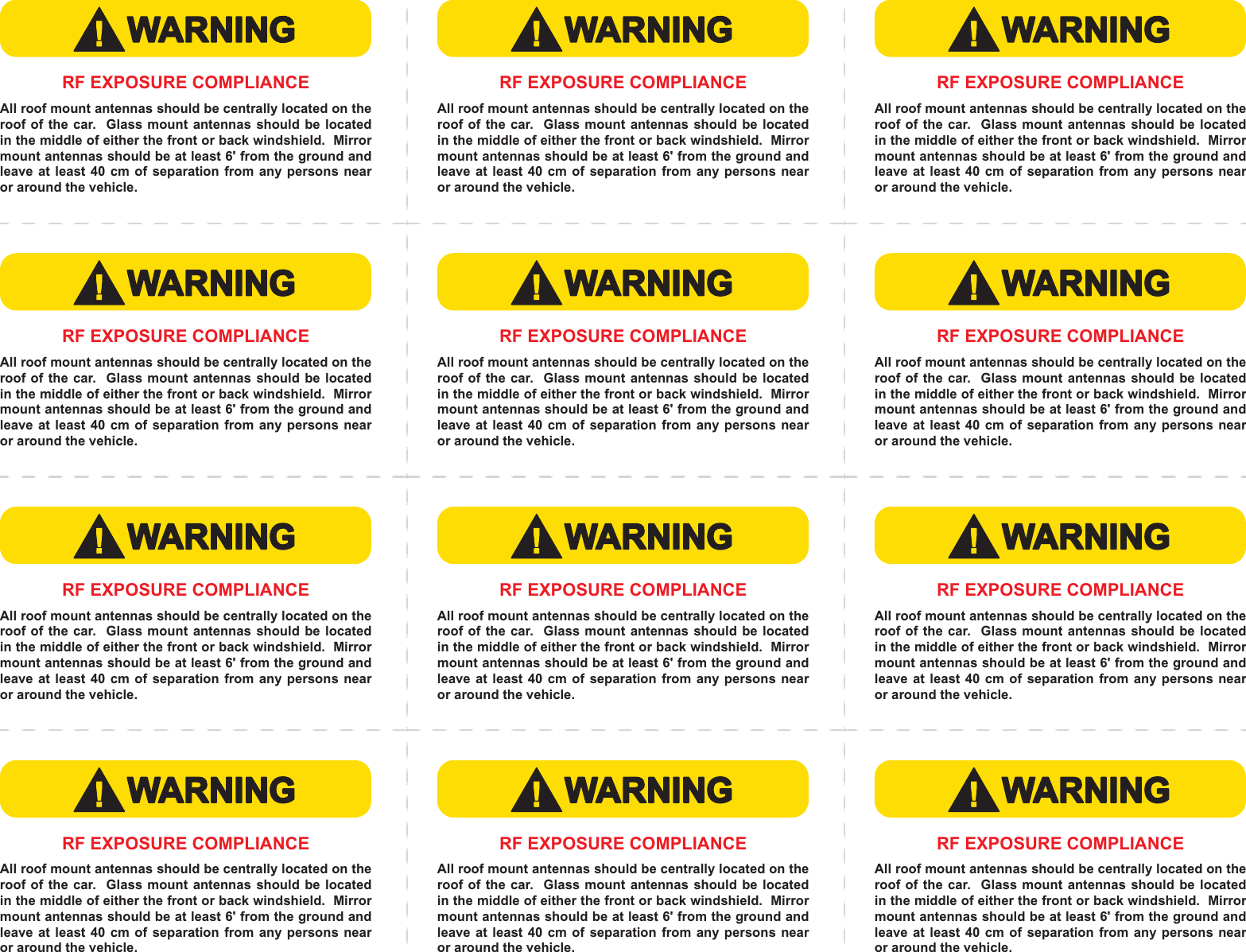 WARNING!RF EXPOSURE COMPLIANCEAll roof mount antennas should be centrally located on the roof of the car.  Glass mount antennas should be located in the middle of either the front or back windshield.  Mirror mount antennas should be at least 6&apos; from the ground and leave at least  40  cm  of  separation from any  persons  near or around the vehicle.WARNING!RF EXPOSURE COMPLIANCEAll roof mount antennas should be centrally located on the roof of the car.  Glass mount antennas should be located in the middle of either the front or back windshield.  Mirror mount antennas should be at least 6&apos; from the ground and leave at least  40  cm  of  separation from any  persons  near or around the vehicle.WARNING!RF EXPOSURE COMPLIANCEAll roof mount antennas should be centrally located on the roof of the car.  Glass mount antennas should be located in the middle of either the front or back windshield.  Mirror mount antennas should be at least 6&apos; from the ground and leave at least  40  cm  of  separation from any  persons  near or around the vehicle.WARNING!RF EXPOSURE COMPLIANCEAll roof mount antennas should be centrally located on the roof of the car.  Glass mount antennas should be located in the middle of either the front or back windshield.  Mirror mount antennas should be at least 6&apos; from the ground and leave at least  40  cm  of  separation from any  persons  near or around the vehicle.WARNING!RF EXPOSURE COMPLIANCEAll roof mount antennas should be centrally located on the roof of the car.  Glass mount antennas should be located in the middle of either the front or back windshield.  Mirror mount antennas should be at least 6&apos; from the ground and leave at least  40  cm  of  separation from any  persons  near or around the vehicle.WARNING!RF EXPOSURE COMPLIANCEAll roof mount antennas should be centrally located on the roof of the car.  Glass mount antennas should be located in the middle of either the front or back windshield.  Mirror mount antennas should be at least 6&apos; from the ground and leave at least  40  cm  of  separation from any  persons  near or around the vehicle.WARNING!RF EXPOSURE COMPLIANCEAll roof mount antennas should be centrally located on the roof of the car.  Glass mount antennas should be located in the middle of either the front or back windshield.  Mirror mount antennas should be at least 6&apos; from the ground and leave at least  40  cm  of  separation from any  persons  near or around the vehicle.WARNING!RF EXPOSURE COMPLIANCEAll roof mount antennas should be centrally located on the roof of the car.  Glass mount antennas should be located in the middle of either the front or back windshield.  Mirror mount antennas should be at least 6&apos; from the ground and leave at least  40  cm  of  separation from any  persons  near or around the vehicle.WARNING!RF EXPOSURE COMPLIANCEAll roof mount antennas should be centrally located on the roof of the car.  Glass mount antennas should be located in the middle of either the front or back windshield.  Mirror mount antennas should be at least 6&apos; from the ground and leave at least  40  cm  of  separation from any  persons  near or around the vehicle.WARNING!RF EXPOSURE COMPLIANCEAll roof mount antennas should be centrally located on the roof of the car.  Glass mount antennas should be located in the middle of either the front or back windshield.  Mirror mount antennas should be at least 6&apos; from the ground and leave at least  40  cm  of  separation from any  persons  near or around the vehicle.WARNING!RF EXPOSURE COMPLIANCEAll roof mount antennas should be centrally located on the roof of the car.  Glass mount antennas should be located in the middle of either the front or back windshield.  Mirror mount antennas should be at least 6&apos; from the ground and leave at least  40  cm  of  separation from any  persons  near or around the vehicle.WARNING!RF EXPOSURE COMPLIANCEAll roof mount antennas should be centrally located on the roof of the car.  Glass mount antennas should be located in the middle of either the front or back windshield.  Mirror mount antennas should be at least 6&apos; from the ground and leave at least  40  cm  of  separation from any  persons  near or around the vehicle.