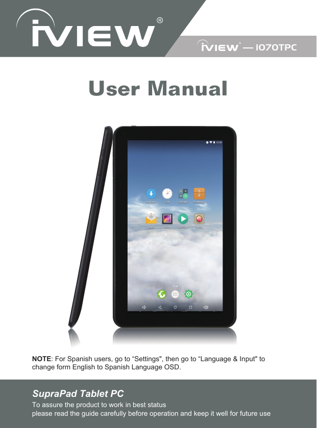 1070TPCUser ManualNOTE: For Spanish users, go to “Settings&quot;, then go to “Language &amp; Input&quot; to change form English to Spanish Language OSD.SupraPad Tablet PC To assure the product to work in best statusplease read the guide carefully before operation and keep it well for future use