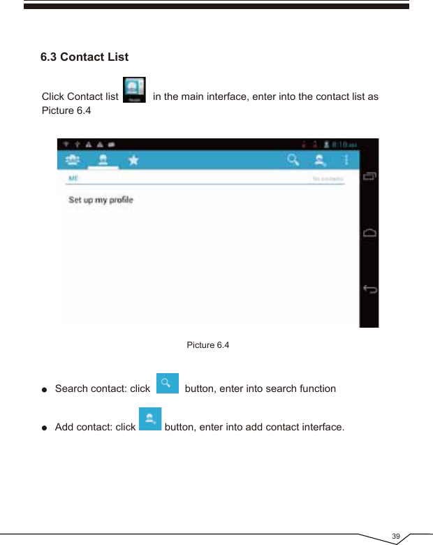 39Picture 6.46.3 Contact ListClick Contact list in the main interface, enter into the contact list as Picture 6.4Search contact: click button, enter into search function Add contact: click button, enter into add contact interface.