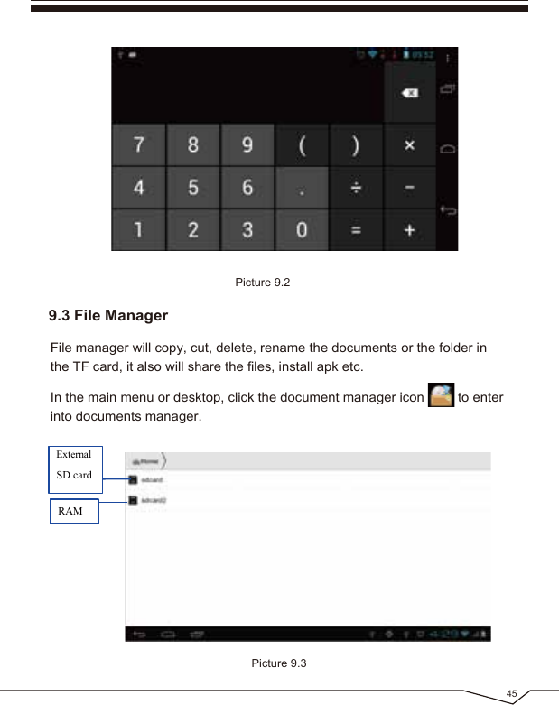 45Picture 9.2Picture 9.39.3 File ManagerFile manager will copy, cut, delete, rename the documents or the folder in the TF card, it also will share the files, install apk etc.In the main menu or desktop, click the document manager icon to enter into documents manager.ExternalSD cardRAM