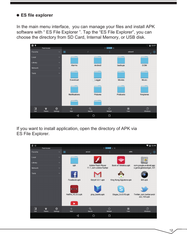 In the main menu interface,  you can manage your files and install APK software with “ ES File Explorer ”. Tap the “ES File Explorer”, you can choose the directory from SD Card, Internal Memory, or USB disk.ES file explorerIf you want to install application, open the directory of APK via ES File Explorer.