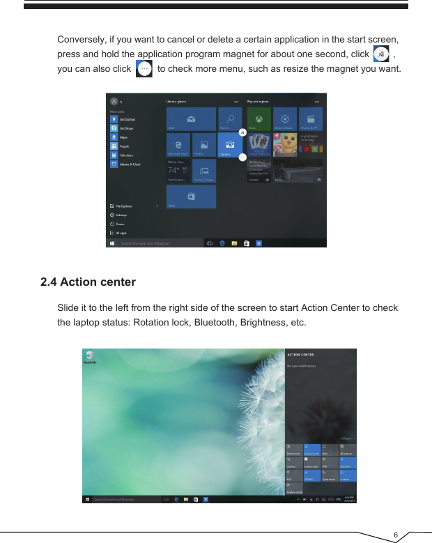 62.4 Action centerConversely, if you want to cancel or delete a certain application in the start screen, press and hold the application program magnet for about one second, click         ,you can also click          to check more menu, such as resize the magnet you want.Slide it to the left from the right side of the screen to start Action Center to check the laptop status: Rotation lock, Bluetooth, Brightness, etc.