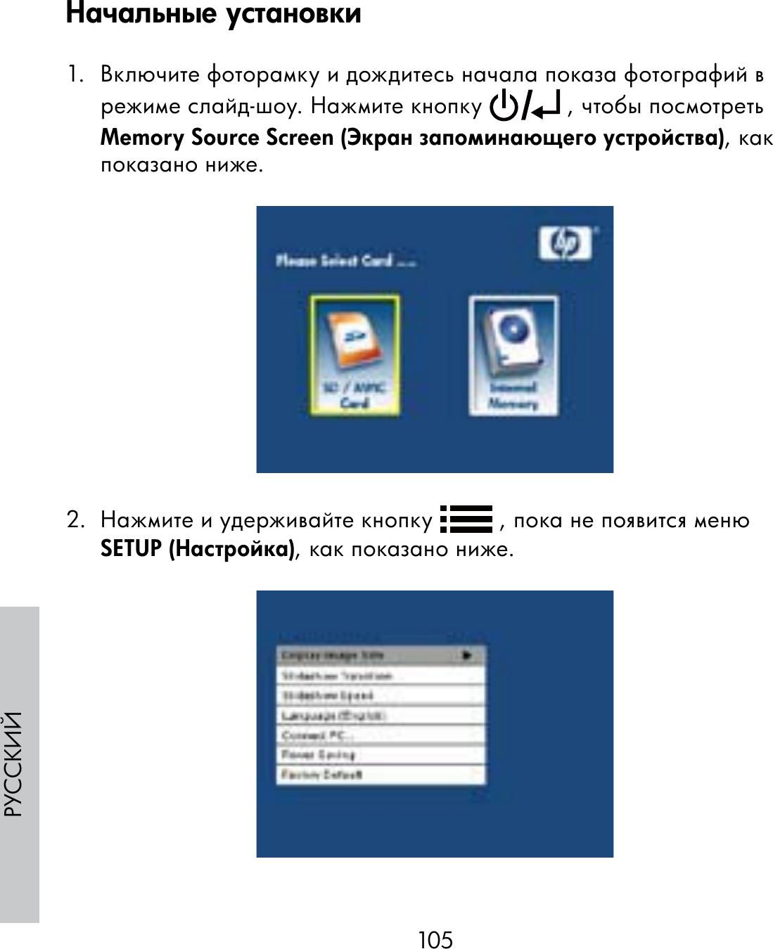 105РУССКИЙ1.  Включите фоторамку и дождитесь начала показа фотографий в режиме слайд-шоу. Нажмите кнопку   , чтобы посмотреть Memory Source Screen (Экран запоминающего устройства), как показано ниже.2.  Нажмите и удерживайте кнопку   , пока не появится меню SETUP (Настройка), как показано ниже.Начальные установки