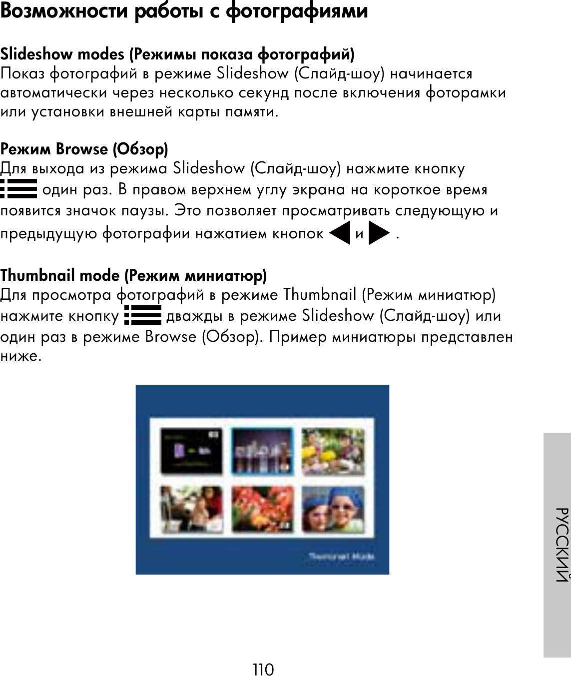 110РУССКИЙSlideshow modes (Режимы показа фотографий)Показ фотографий в режиме Slideshow (Слайд-шоу) начинается автоматически через несколько секунд после включения фоторамки или установки внешней карты памяти.Режим Browse (Обзор)Для выхода из режима Slideshow (Слайд-шоу) нажмите кнопку  один раз. В правом верхнем углу экрана на короткое время появится значок паузы. Это позволяет просматривать следующую и предыдущую фотографии нажатием кнопок   и   .Thumbnail mode (Режим миниатюр)Для просмотра фотографий в режиме Thumbnail (Режим миниатюр) нажмите кнопку   дважды в режиме Slideshow (Слайд-шоу) или один раз в режиме Browse (Обзор). Пример миниатюры представлен ниже.Возможности работы с фотографиями