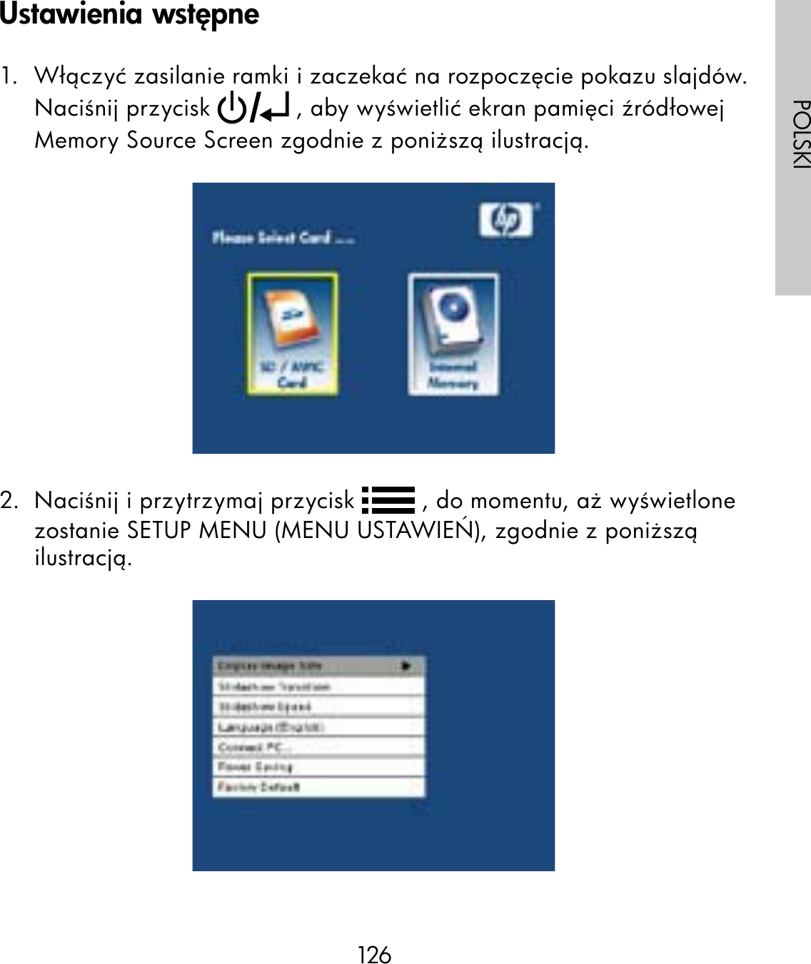 126POLSKI1.  Włączyć zasilanie ramki i zaczekać na rozpoczęcie pokazu slajdów.Naciśnij przycisk   , aby wyświetlić ekran pamięci źródłowej Memory Source Screen zgodnie z poniższą ilustracją.2.  Naciśnij i przytrzymaj przycisk   , do momentu, aż wyświetlone zostanie SETUP MENU (MENU USTAWIEŃ), zgodnie z poniższą ilustracją.Ustawienia wstępne