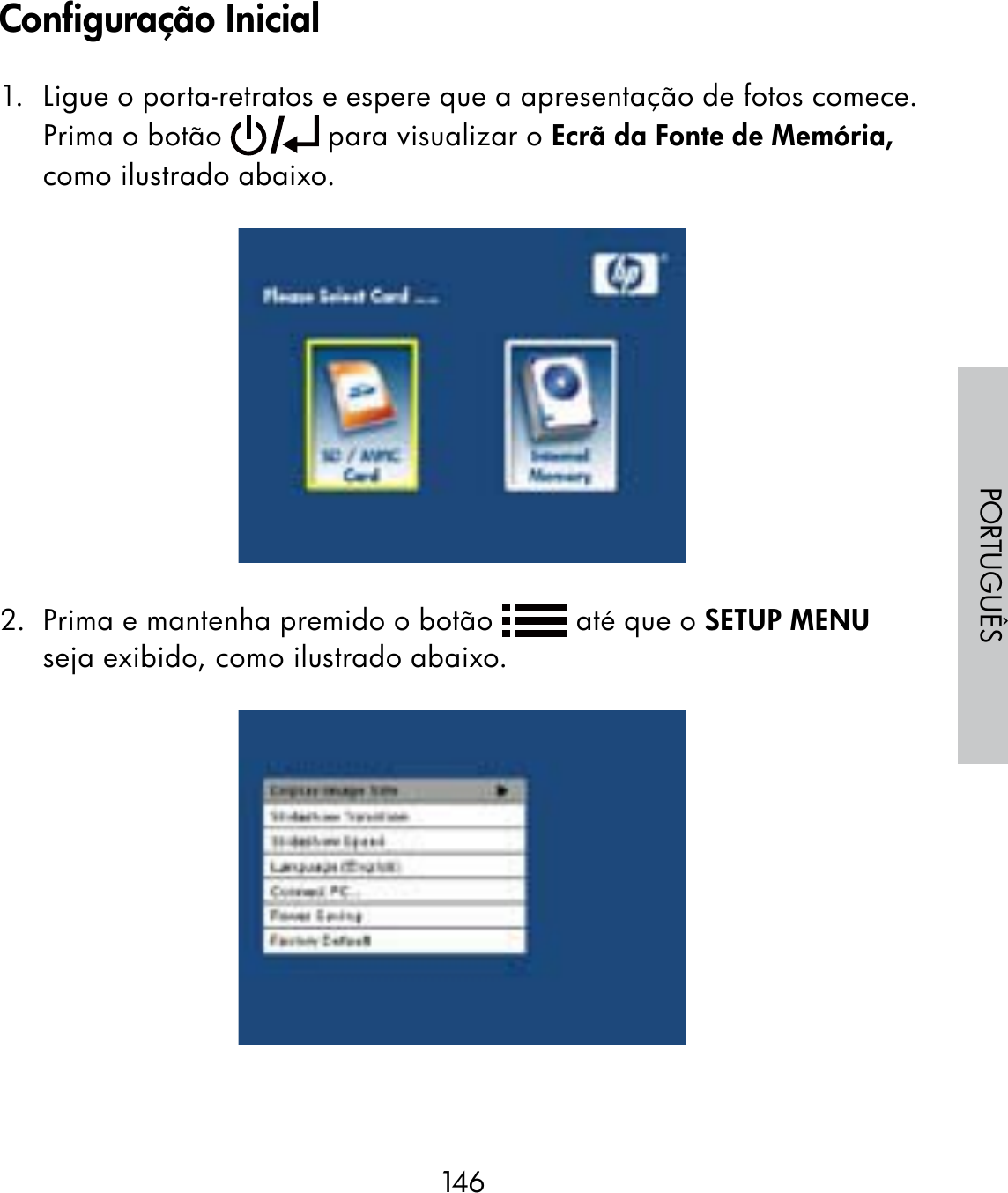 146PORTUGUÊS1.  Ligue o porta-retratos e espere que a apresentação de fotos comece. Prima o botão   para visualizar o Ecrã da Fonte de Memória, como ilustrado abaixo.2.  Prima e mantenha premido o botão   até que o SETUP MENU seja exibido, como ilustrado abaixo.Configuração Inicial