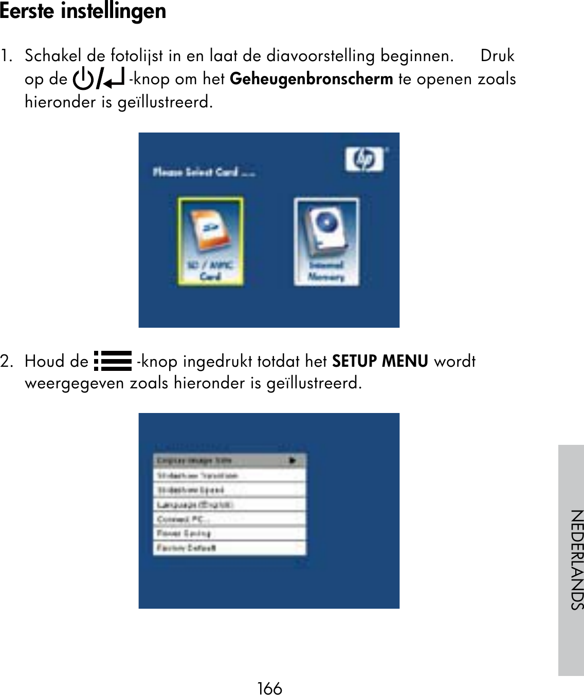 166NEDERLANDS1.  Schakel de fotolijst in en laat de diavoorstelling beginnen.     Druk op de   -knop om het Geheugenbronscherm te openen zoals hieronder is geïllustreerd.2. Houd de   -knop ingedrukt totdat het SETUP MENU wordt weergegeven zoals hieronder is geïllustreerd.Eerste instellingen