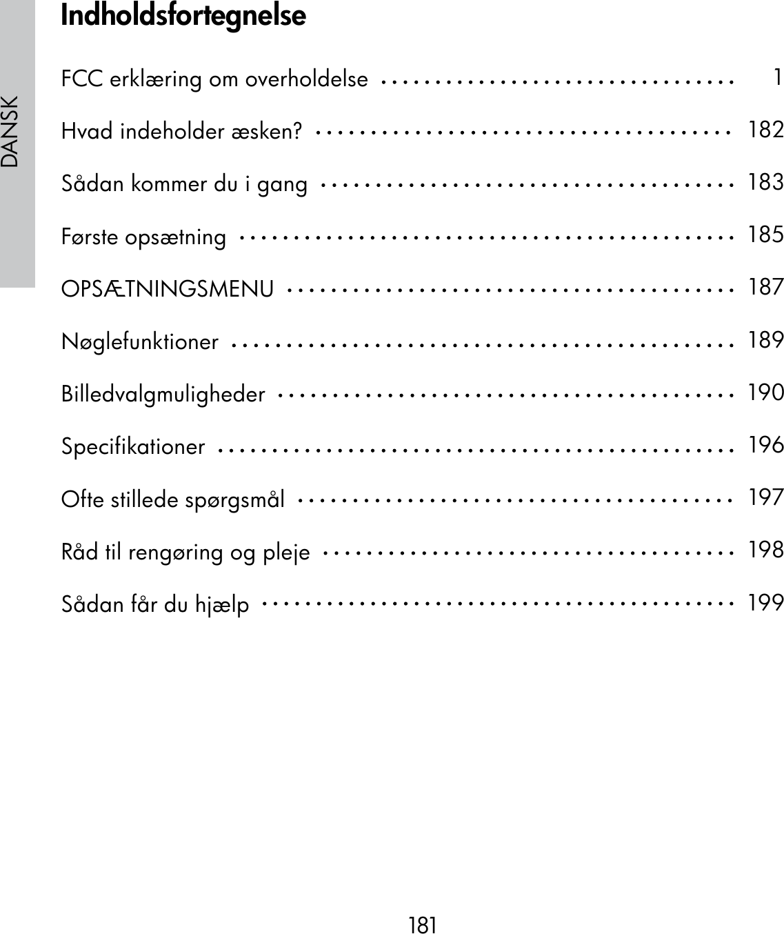 181DANSKIndholdsfortegnelseFCC erklæring om overholdelse  Hvad indeholder æsken?  Sådan kommer du i gang  Første opsætning  OPSÆTNINGSMENU  Nøglefunktioner  Billedvalgmuligheder  Specifikationer  Ofte stillede spørgsmål  Råd til rengøring og pleje  Sådan får du hjælp  1182183185187189190196197198199