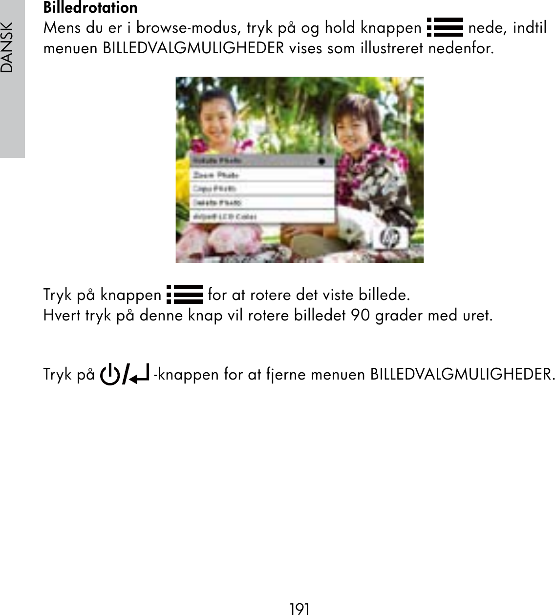 191DANSKBilledrotationMens du er i browse-modus, tryk på og hold knappen   nede, indtil menuen BILLEDVALGMULIGHEDER vises som illustreret nedenfor.Tryk på knappen   for at rotere det viste billede.Hvert tryk på denne knap vil rotere billedet 90 grader med uret.Tryk på   -knappen for at fjerne menuen BILLEDVALGMULIGHEDER.