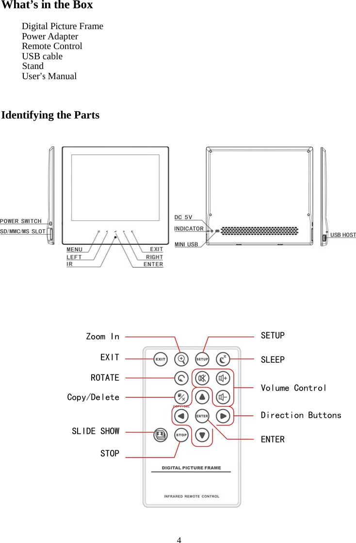 4What’s in the BoxDigital Picture FramePower AdapterRemote ControlUSB cableStandUser’sManualIdentifying the PartsSETUPSLEEPVolume ControlDirection ButtonsENTERZoom InEXITROTATECopy/DeleteSLIDE SHOWSTOP