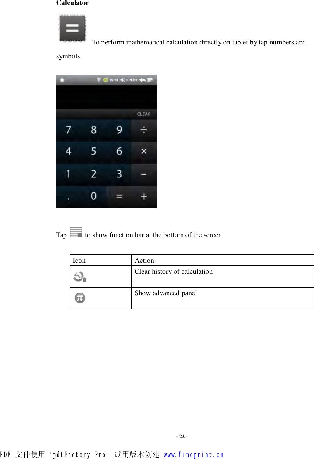                      - 22 - Calculator  To perform mathematical calculation directly on tablet by tap numbers and symbols.     Tap   to show function bar at the bottom of the screen  Icon  Action  Clear history of calculation  Show advanced panel            PDF 文件使用 &quot;pdfFactory Pro&quot; 试用版本创建 www.fineprint.cn